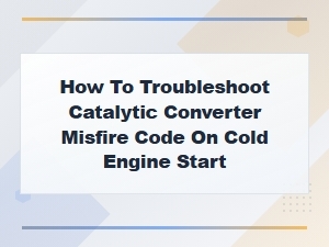 How to Troubleshoot Catalytic Converter Misfire Code on Cold Engine Start