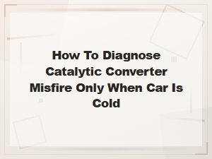Catalytic Converter Misfire When Cold: Common Causes and Diagnosis