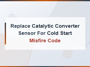 Catalytic Converter Sensor Replacement for Cold Start Misfire Code