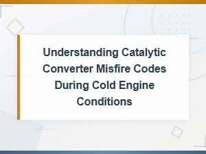 Understanding Catalytic Converter Misfire Codes During Cold Engine Conditions
